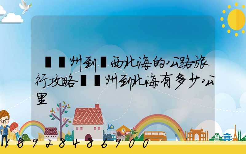 從蘇州到廣西北海的公路旅行攻略從蘇州到北海有多少公里