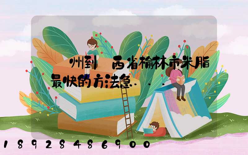 從蘇州到陜西省榆林市米脂縣最快的方法急...