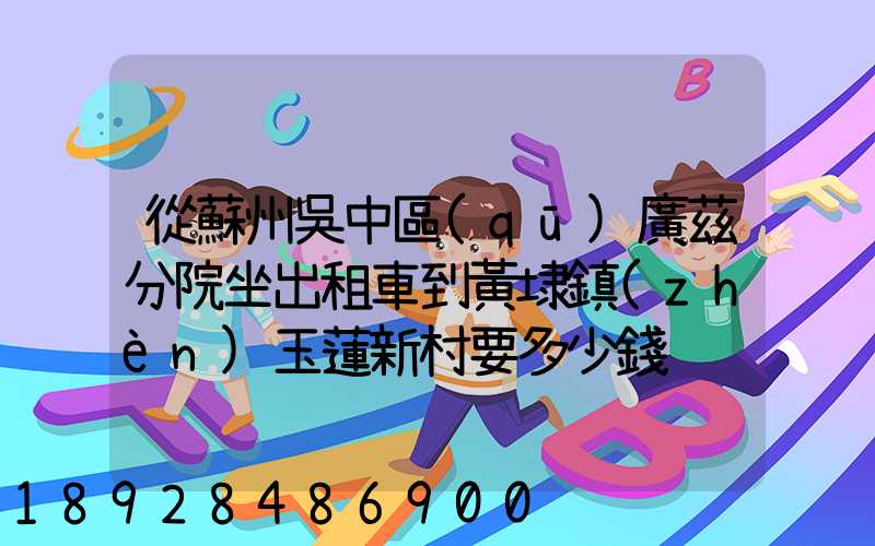 從蘇州吳中區(qū)廣茲分院坐出租車到黃埭鎮(zhèn)玉蓮新村要多少錢