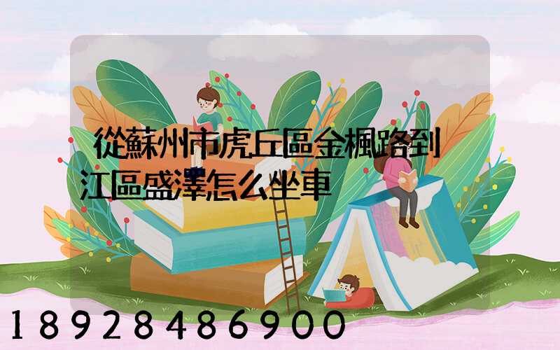 從蘇州市虎丘區金楓路到吳江區盛澤怎么坐車