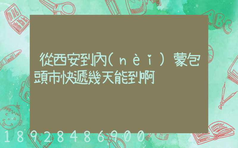 從西安到內(nèi)蒙包頭市快遞幾天能到啊