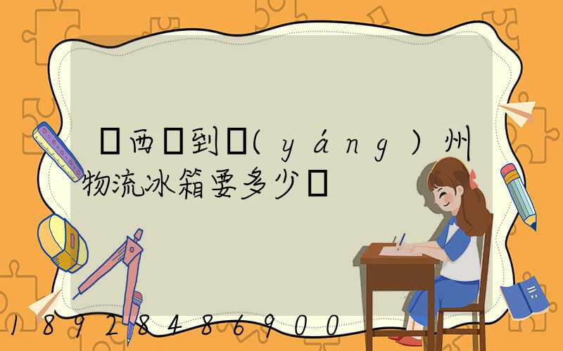 從西寧到揚(yáng)州物流冰箱要多少錢