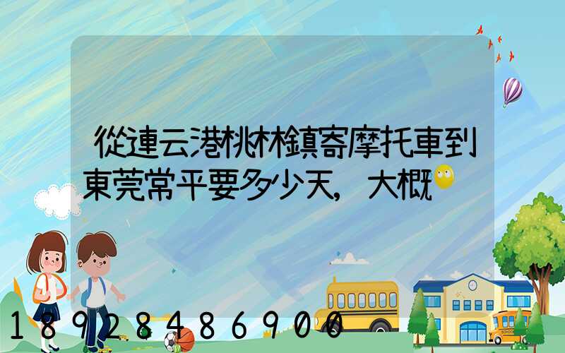 從連云港桃林鎮寄摩托車到東莞常平要多少天,大概