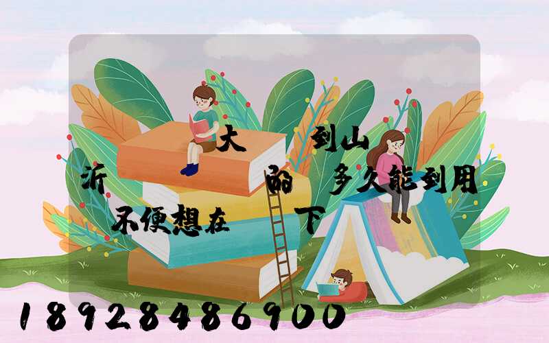 從遼寧(大連)到山東(臨沂)發EMS的話多久能到用網不便想在這問下說...