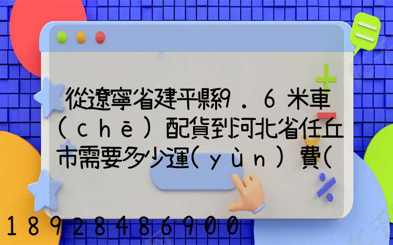 從遼寧省建平縣9.6米車(chē)配貨到河北省任丘市需要多少運(yùn)費(fèi)
