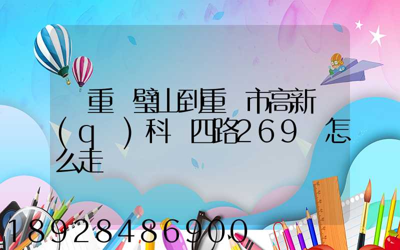 從重慶璧山到重慶市高新區(qū)科園四路269號怎么走