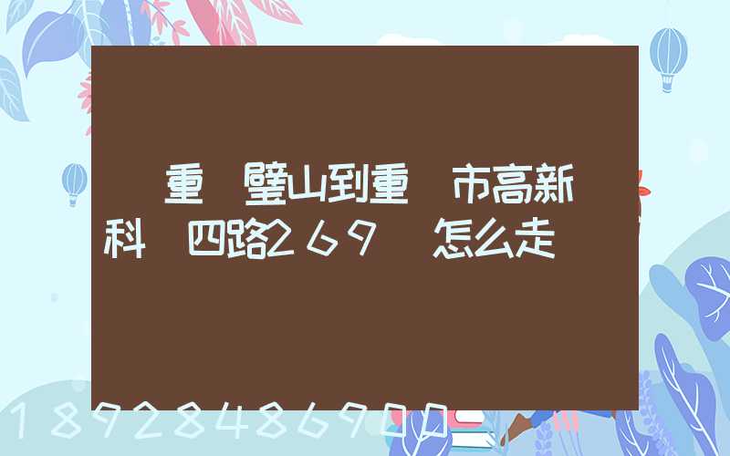 從重慶璧山到重慶市高新區科園四路269號怎么走