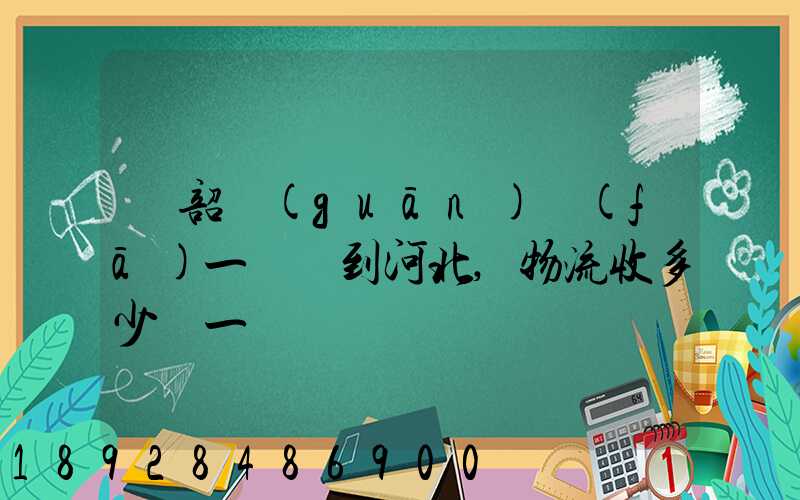 從韶關(guān)發(fā)一噸貨到河北,物流收多少錢一噸