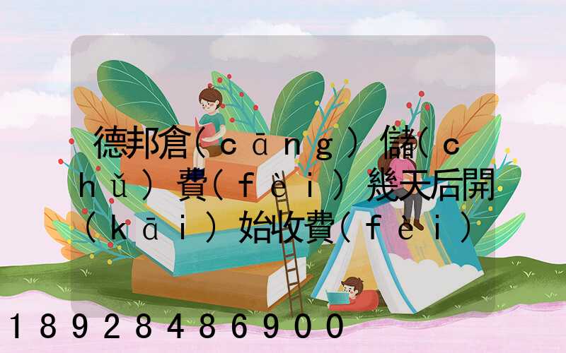 德邦倉(cāng)儲(chǔ)費(fèi)幾天后開(kāi)始收費(fèi)