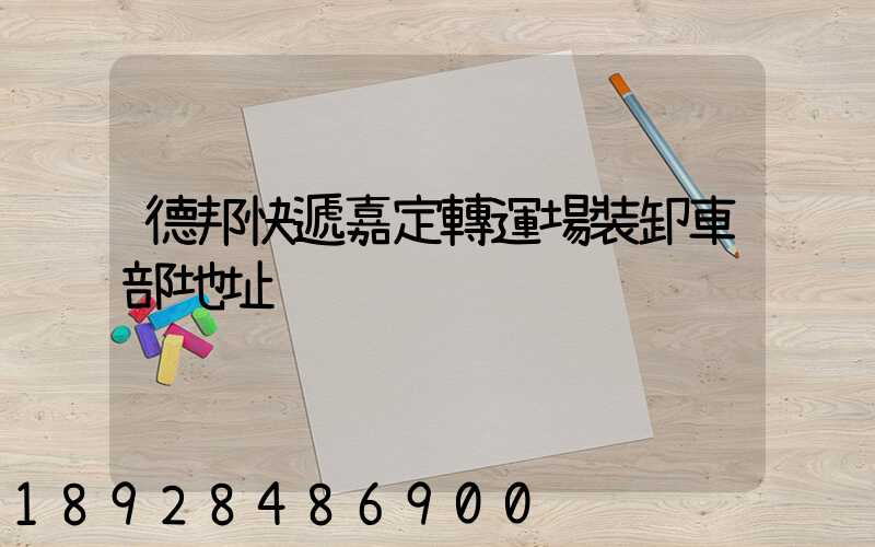 德邦快遞嘉定轉運場裝卸車部地址