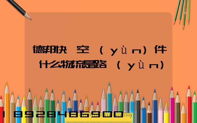 德邦快遞空運(yùn)件為什么物流是路運(yùn)