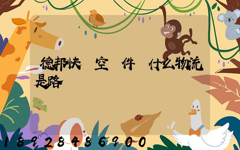 德邦快遞空運件為什么物流是路運