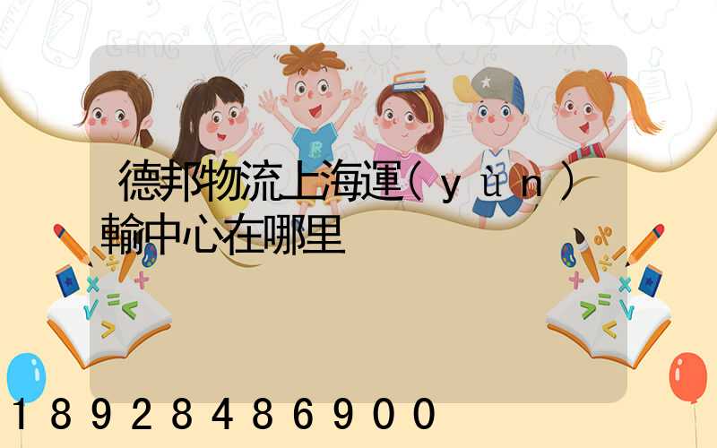 德邦物流上海運(yùn)輸中心在哪里