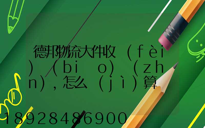 德邦物流大件收費(fèi)標(biāo)準(zhǔn),怎么計(jì)算