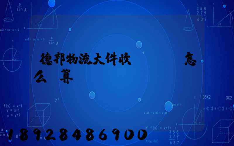 德邦物流大件收費標準,怎么計算