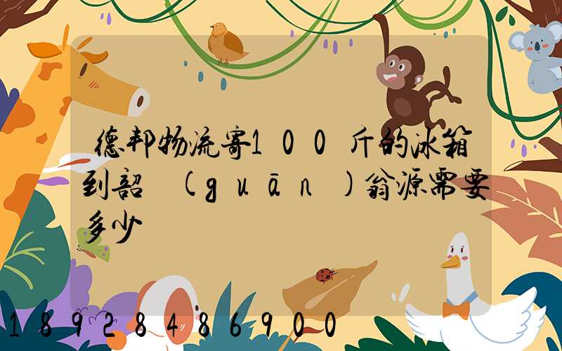 德邦物流寄100斤的冰箱到韶關(guān)翁源需要多少錢