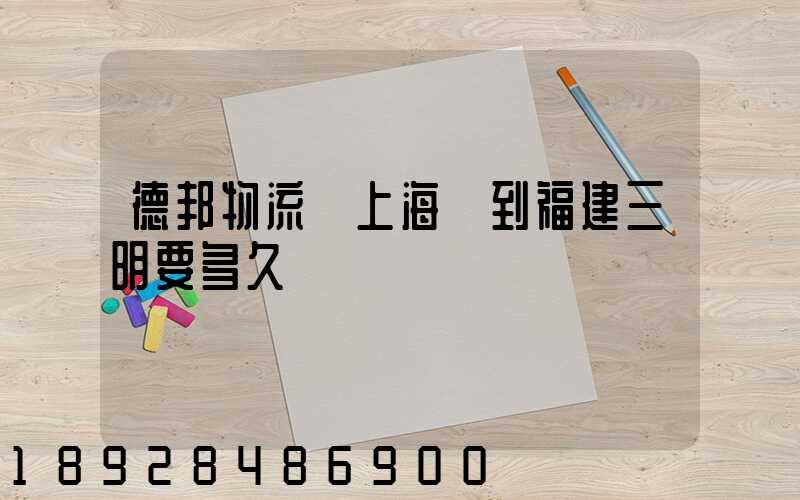 德邦物流從上海發到福建三明要多久