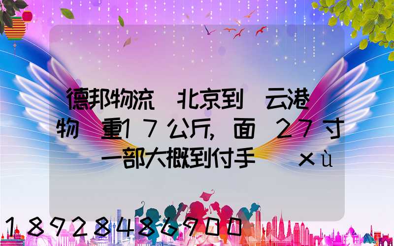 德邦物流從北京到連云港貨物約重17公斤,面積27寸電腦一部大概到付手續(xù)...