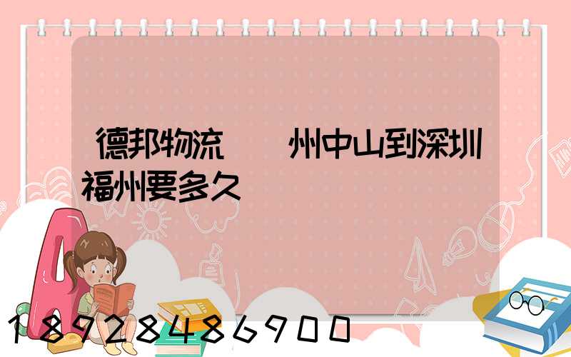德邦物流從廣州中山到深圳福州要多久