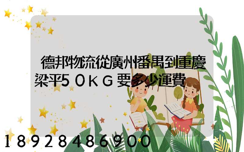 德邦物流從廣州番禺到重慶梁平50KG要多少運費