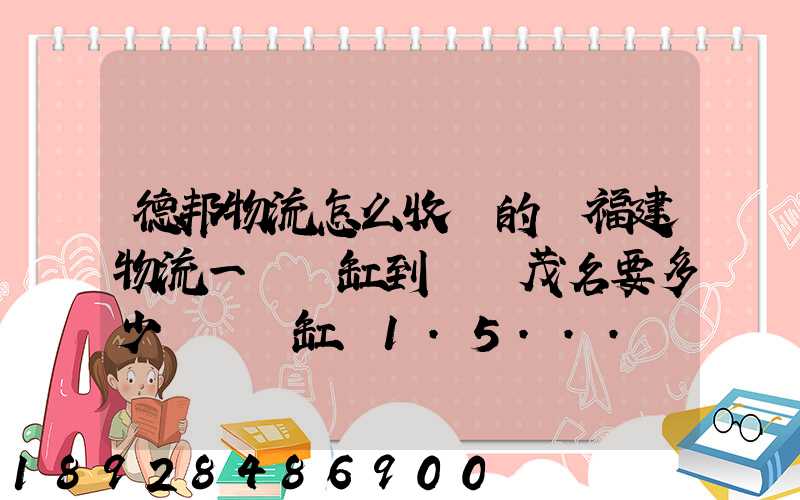 德邦物流怎么收費的從福建物流一個魚缸到廣東茂名要多少運費魚缸長1.5...