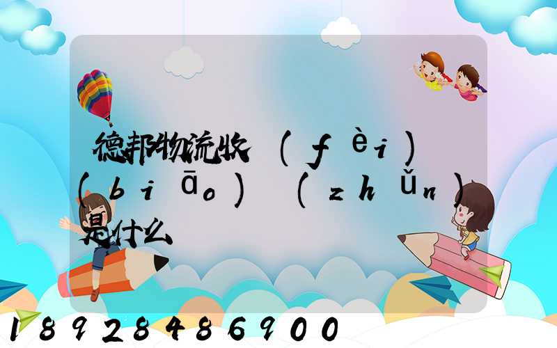 德邦物流收費(fèi)標(biāo)準(zhǔn)是什么