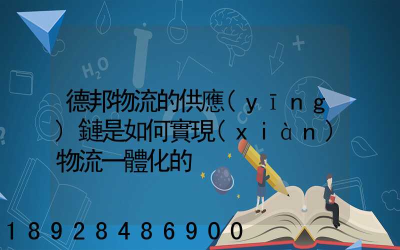 德邦物流的供應(yīng)鏈是如何實現(xiàn)物流一體化的