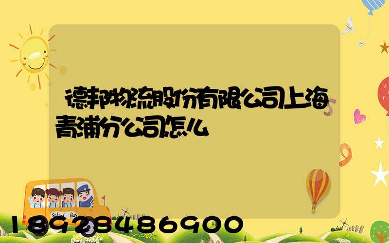德邦物流股份有限公司上海青浦分公司怎么樣
