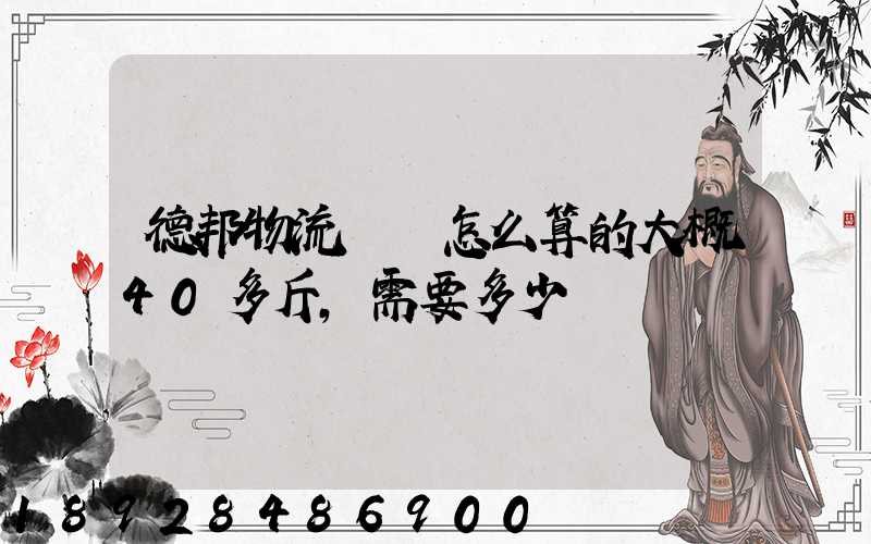 德邦物流運費怎么算的大概40多斤,需要多少錢