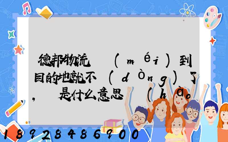 德邦物流還沒(méi)到目的地就不動(dòng)了,這是什么意思單號(hào)325933223