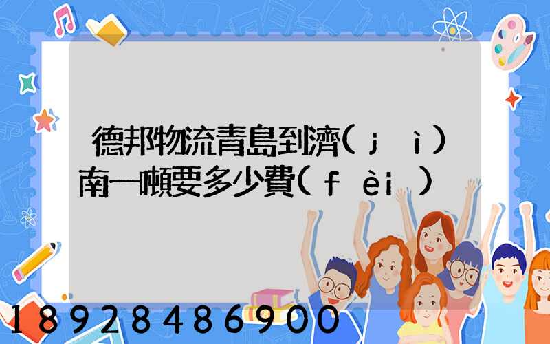 德邦物流青島到濟(jì)南一噸要多少費(fèi)