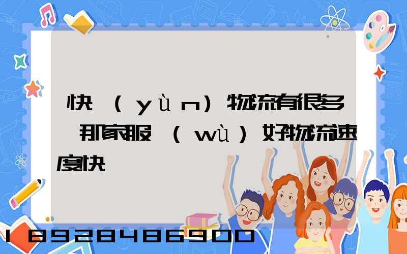 快運(yùn)物流有很多,那家服務(wù)好物流速度快