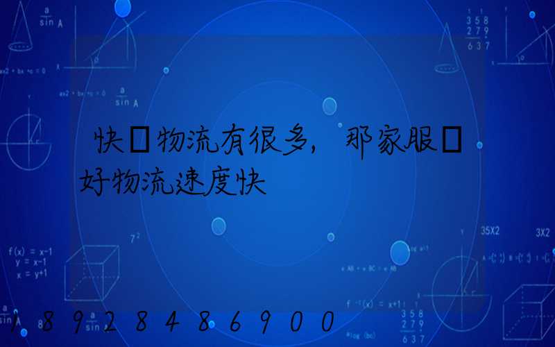 快運物流有很多,那家服務好物流速度快