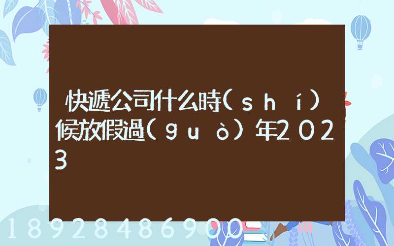 快遞公司什么時(shí)候放假過(guò)年2023
