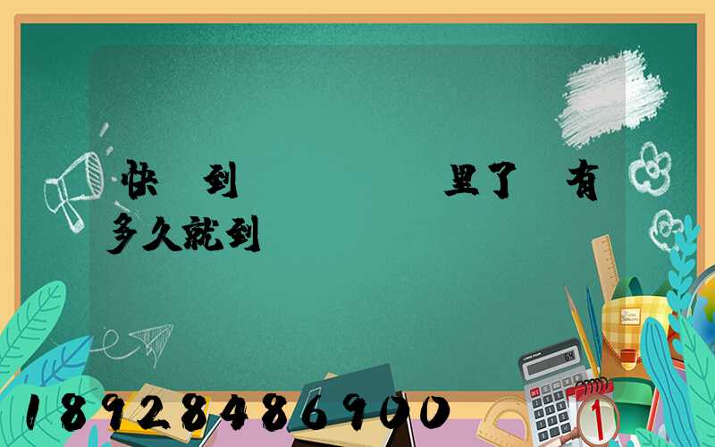 快遞到區(qū)里了還有多久就到