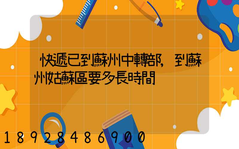 快遞已到蘇州中轉部,到蘇州姑蘇區要多長時間
