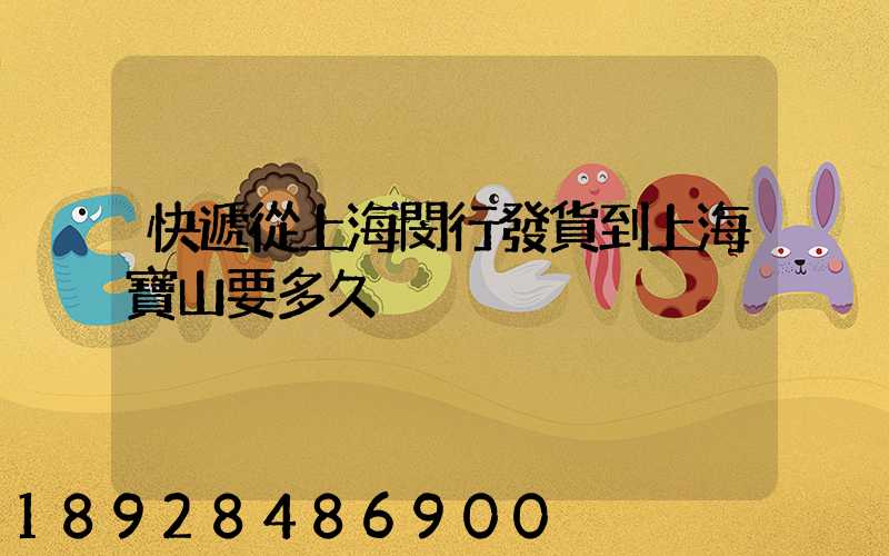 快遞從上海閔行發貨到上海寶山要多久