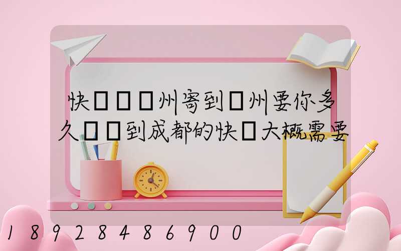 快遞從廣州寄到蘇州要你多久廣東到成都的快遞大概需要