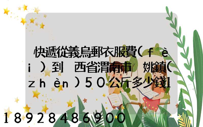 快遞從義烏郵衣服費(fèi)到陜西省渭南市荊姚鎮(zhèn)50公斤多少錢1508公里需要多少...