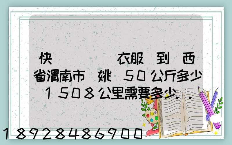 快遞從義烏郵衣服費到陜西省渭南市荊姚鎮50公斤多少錢1508公里需要多少...