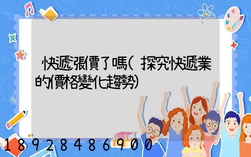 快遞漲價了嗎(探究快遞業的價格變化趨勢)