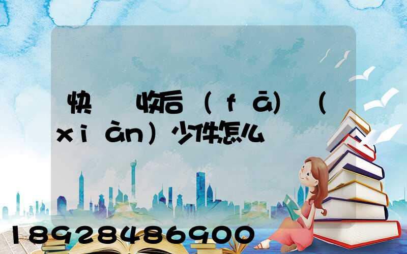 快遞簽收后發(fā)現(xiàn)少件怎么辦