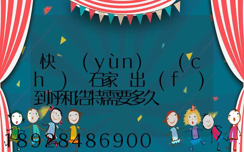 快遞運(yùn)輸車(chē)從石家莊出發(fā)到呼和浩特需要多久