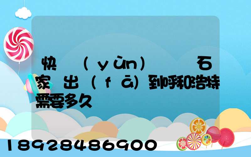 快遞運(yùn)輸車從石家莊出發(fā)到呼和浩特需要多久