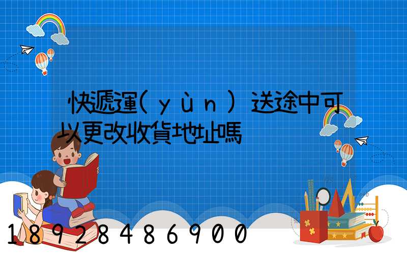 快遞運(yùn)送途中可以更改收貨地址嗎