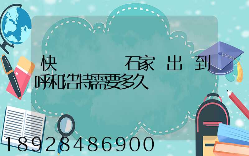 快遞運輸車從石家莊出發到呼和浩特需要多久