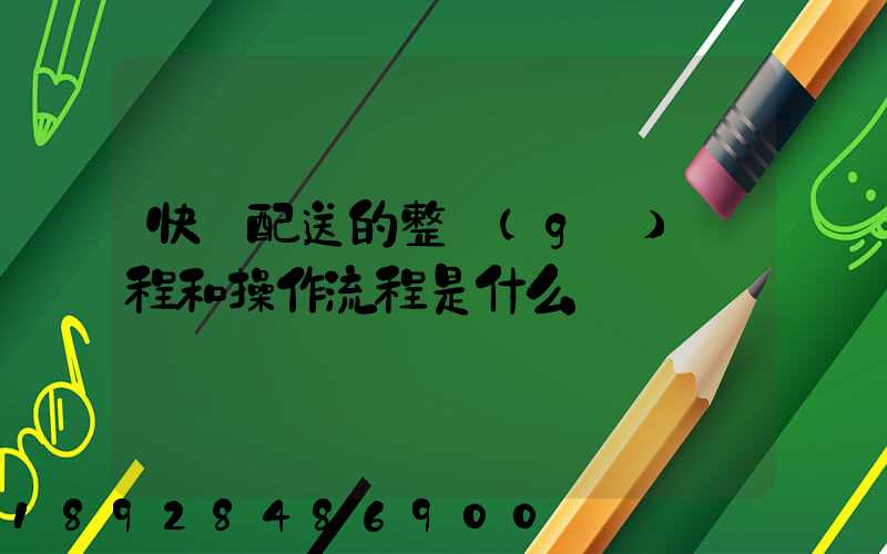 快遞配送的整個(gè)過程和操作流程是什么