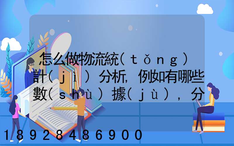 怎么做物流統(tǒng)計(jì)分析,例如有哪些數(shù)據(jù),分析什么內(nèi)容要詳細(xì)!!!