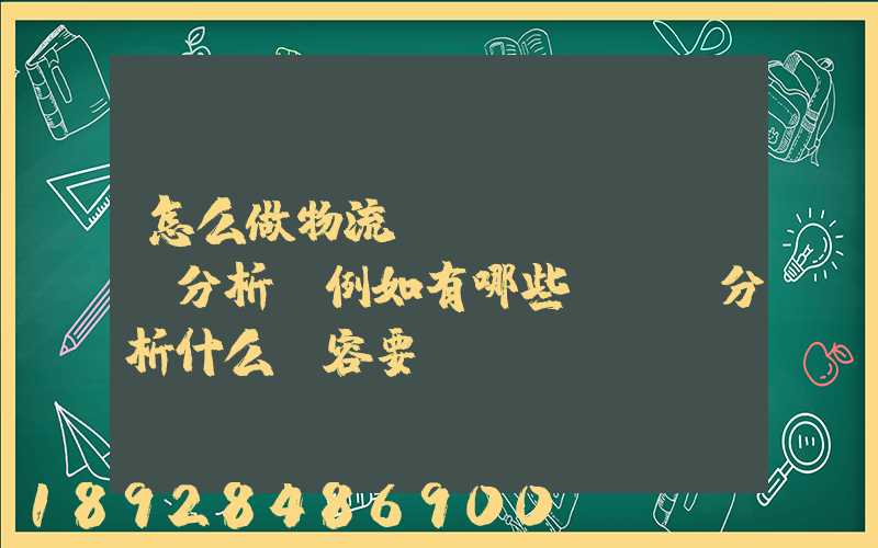 怎么做物流統(tǒng)計分析,例如有哪些數據,分析什么內容要詳細!!!