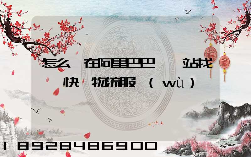 怎么樣在阿里巴巴國際站找國際快遞物流服務(wù)